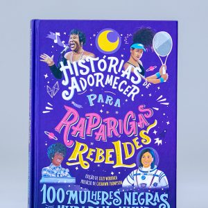 Histórias de Adormecer para Raparigas Rebeldes - 100 Mulheres Negras que Mudaram o Negro